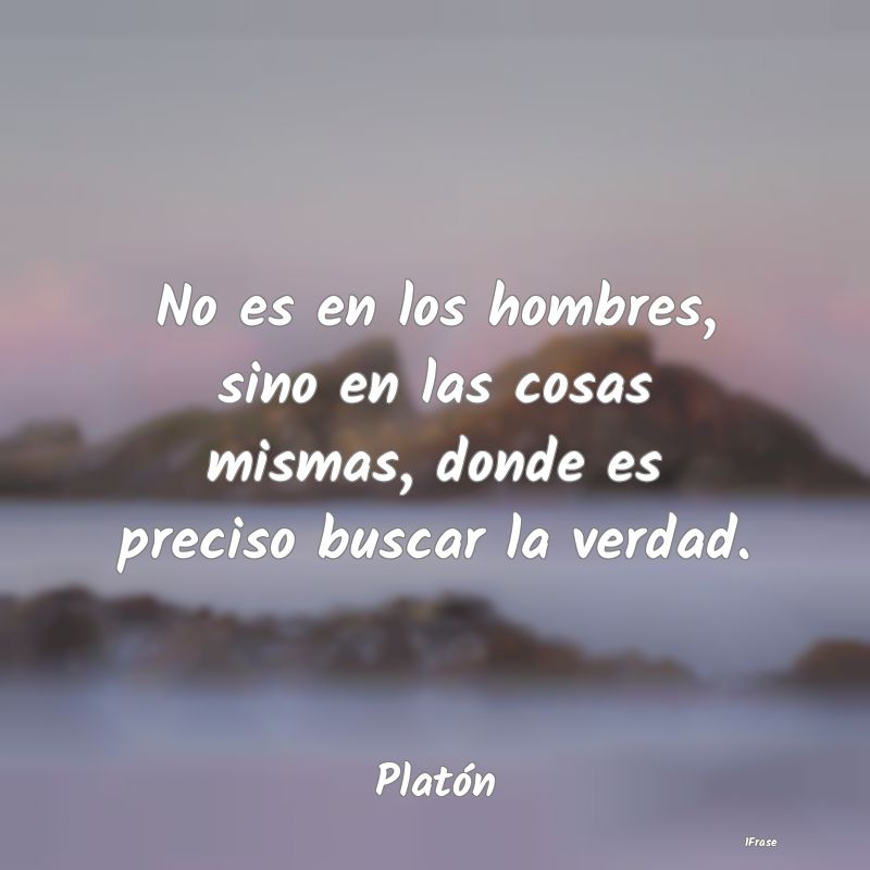 No es en los hombres, sino en las cosas mismas, do...