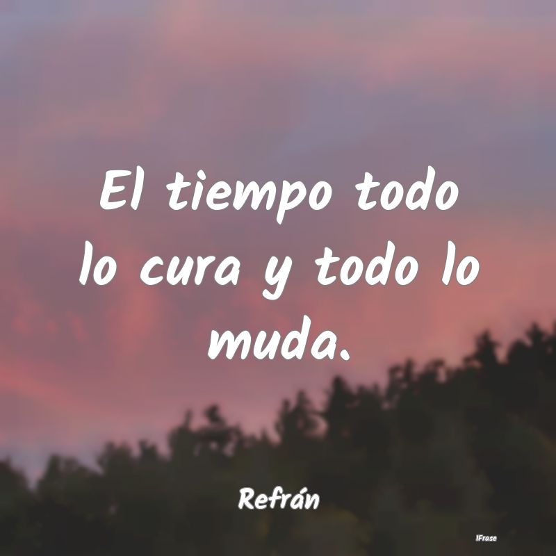 El tiempo todo lo cura y todo lo muda....