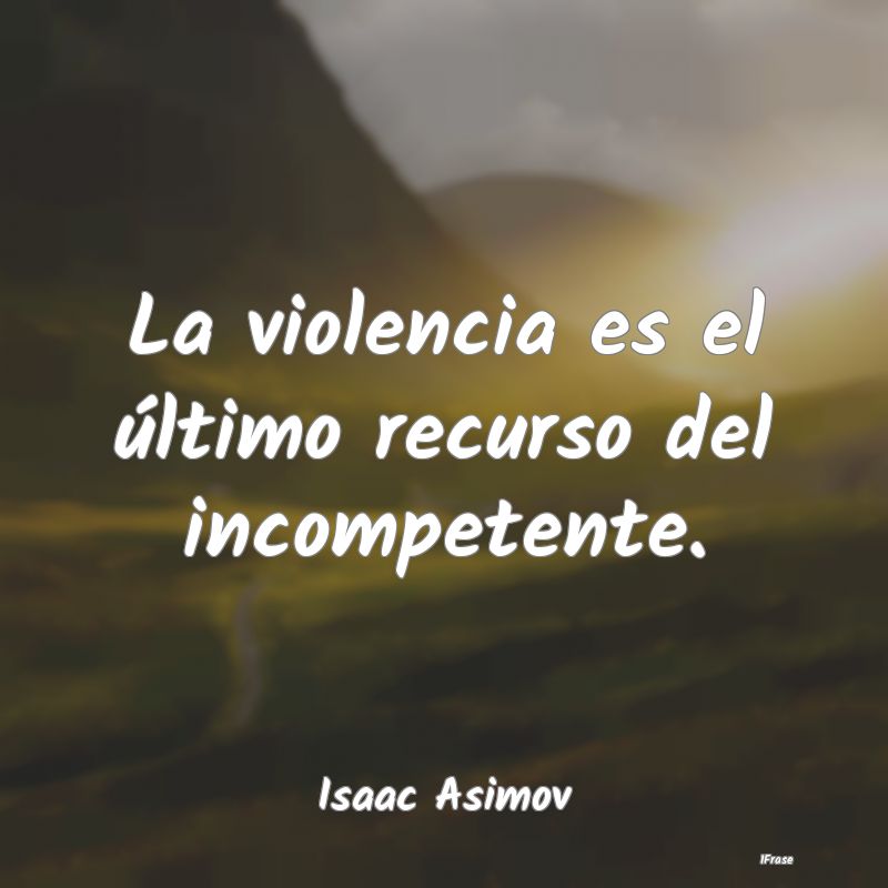Frases de Violencia - La violencia es el último recurso del incompetent...