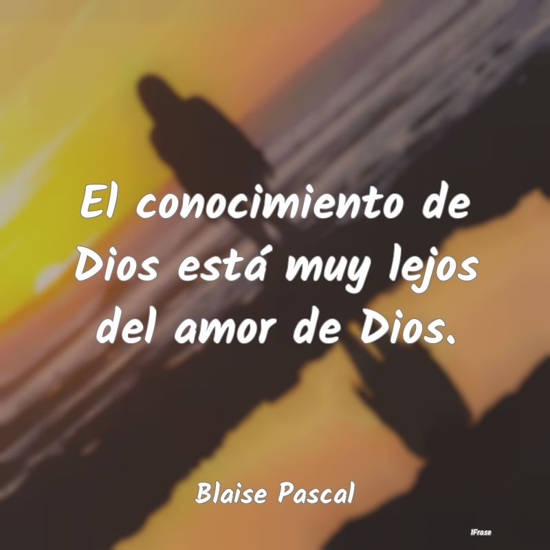 El conocimiento de Dios está muy lejos del amor d...