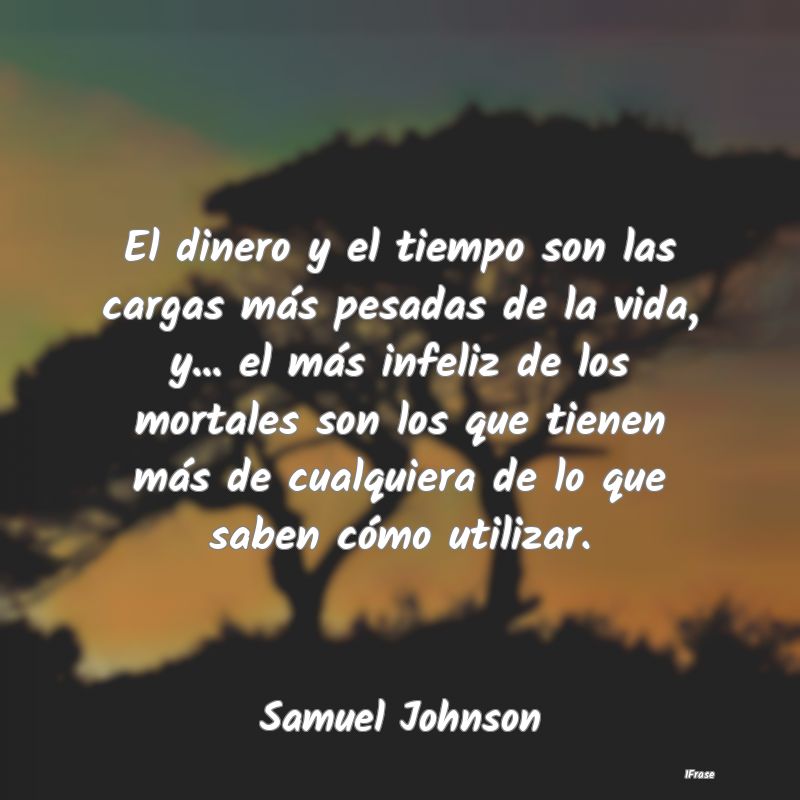 El dinero y el tiempo son las cargas más pesadas ...