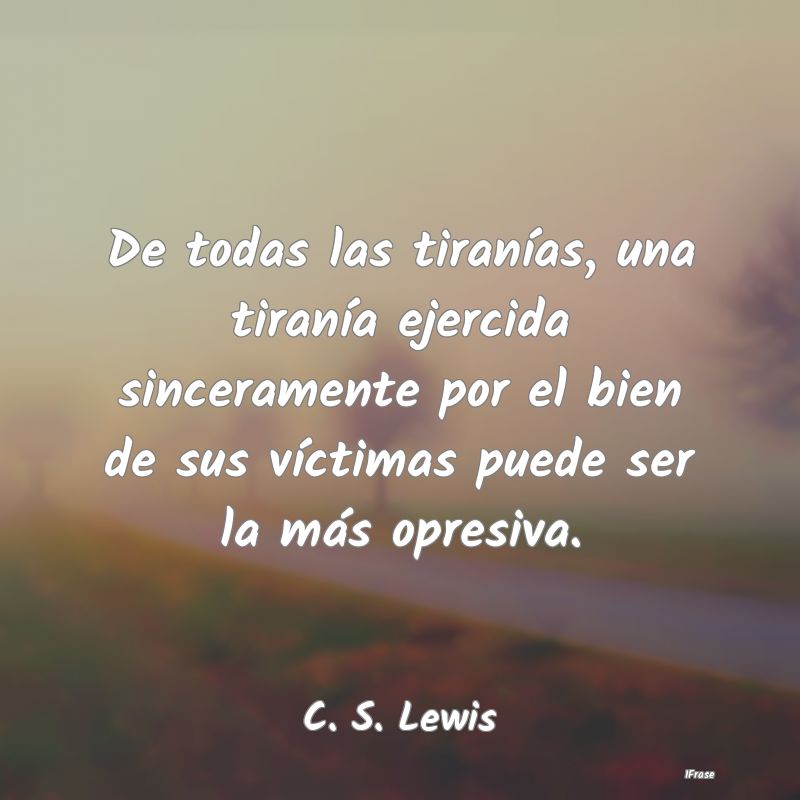 De todas las tiranías, una tiranía ejercida sinc... De todas las tiranías, una tiranía ejercida sinc...