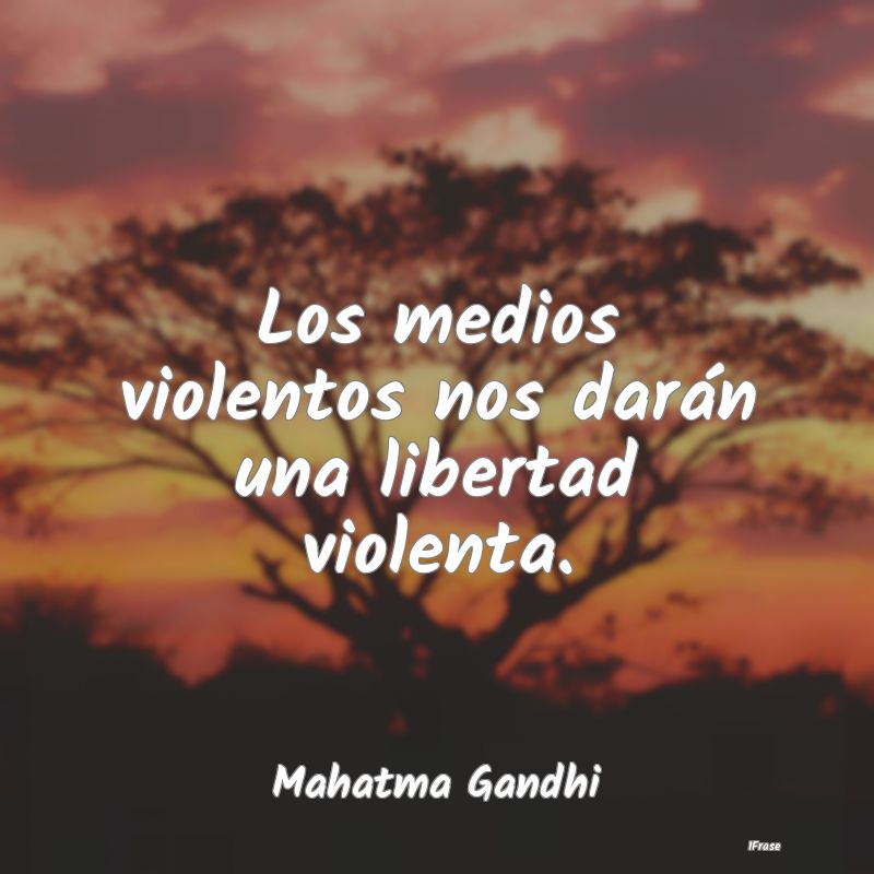 Los medios violentos nos darán una libertad viole...