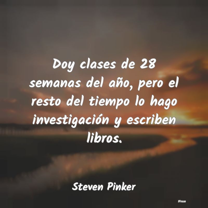 Doy clases de 28 semanas del año, pero el resto d...