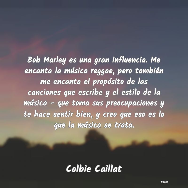 Bob Marley es una gran influencia. Me encanta la m...