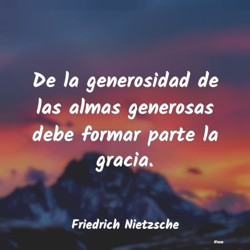 De la generosidad de las almas generosas debe form...