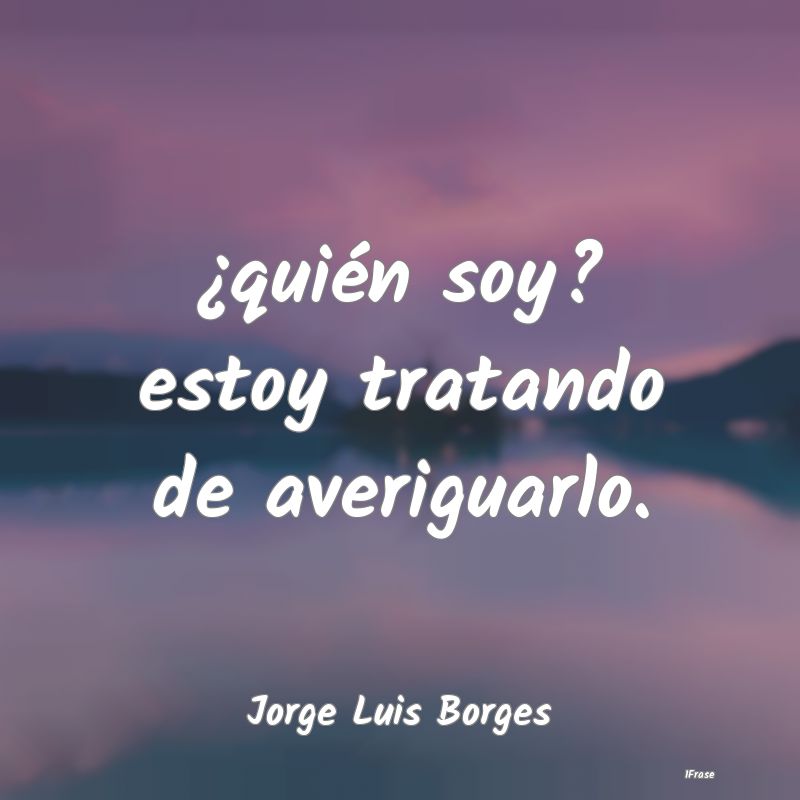 ¿quién soy? estoy tratando de averiguarlo....