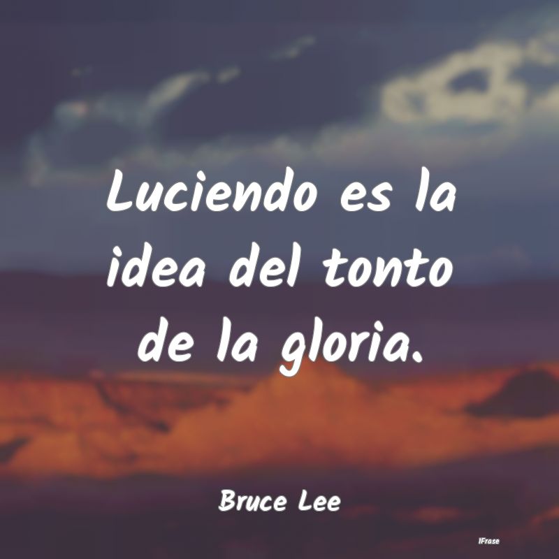 Luciendo es la idea del tonto de la gloria....