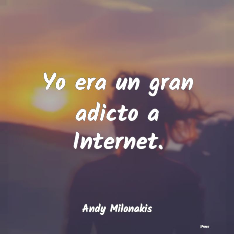 Yo era un gran adicto a Internet....