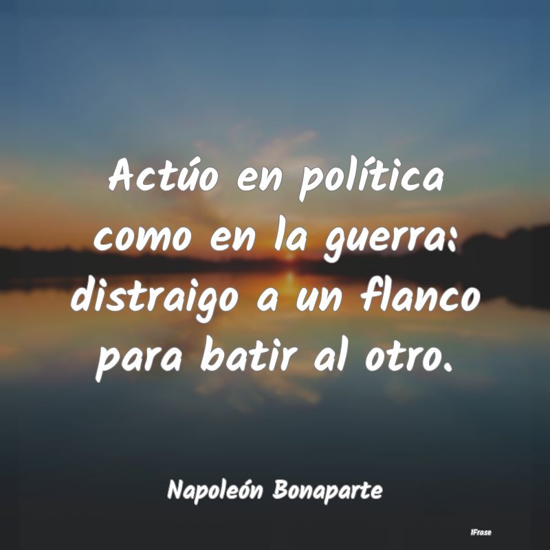 Actúo en política como en la guerra: distraigo a...