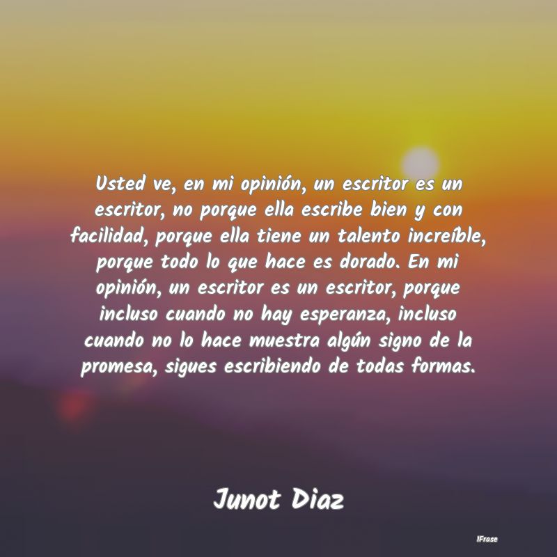 Usted ve, en mi opinión, un escritor es un escrit...