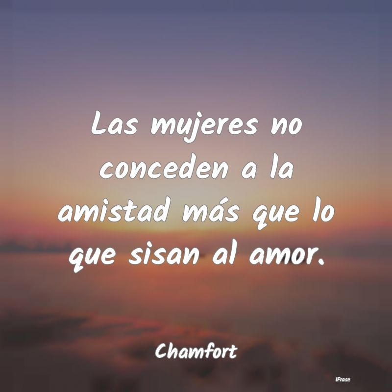 Las mujeres no conceden a la amistad más que lo q...