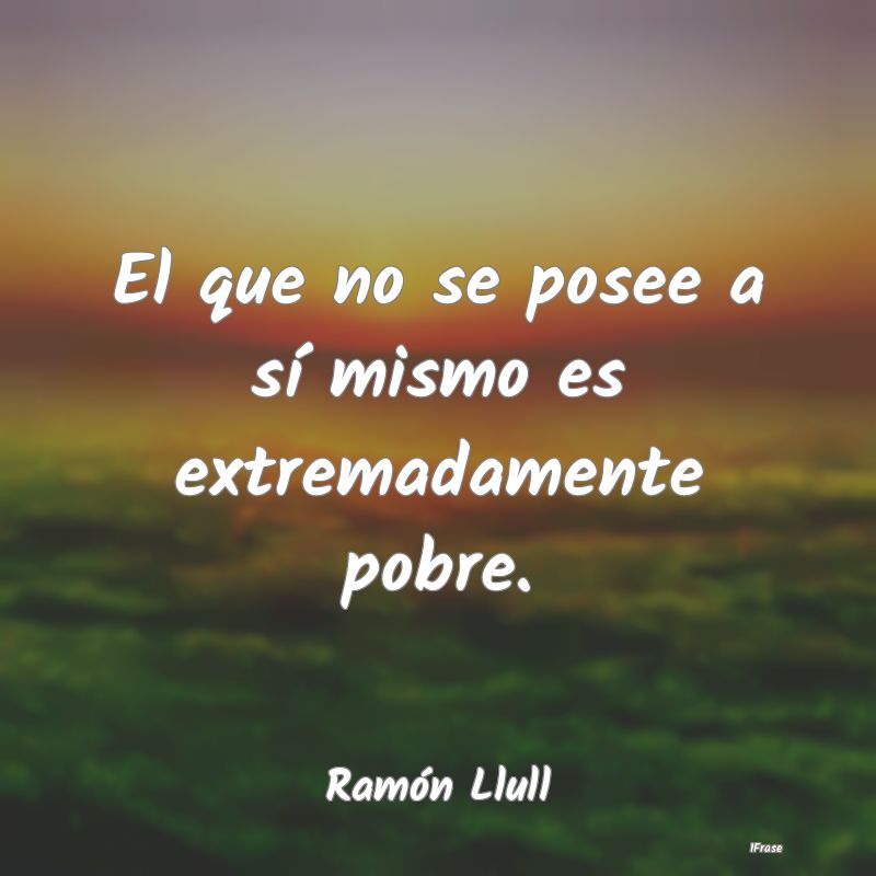 El que no se posee a sí mismo es extremadamente p...