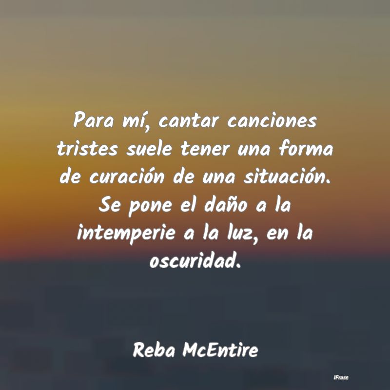Para mí, cantar canciones tristes suele tener una...