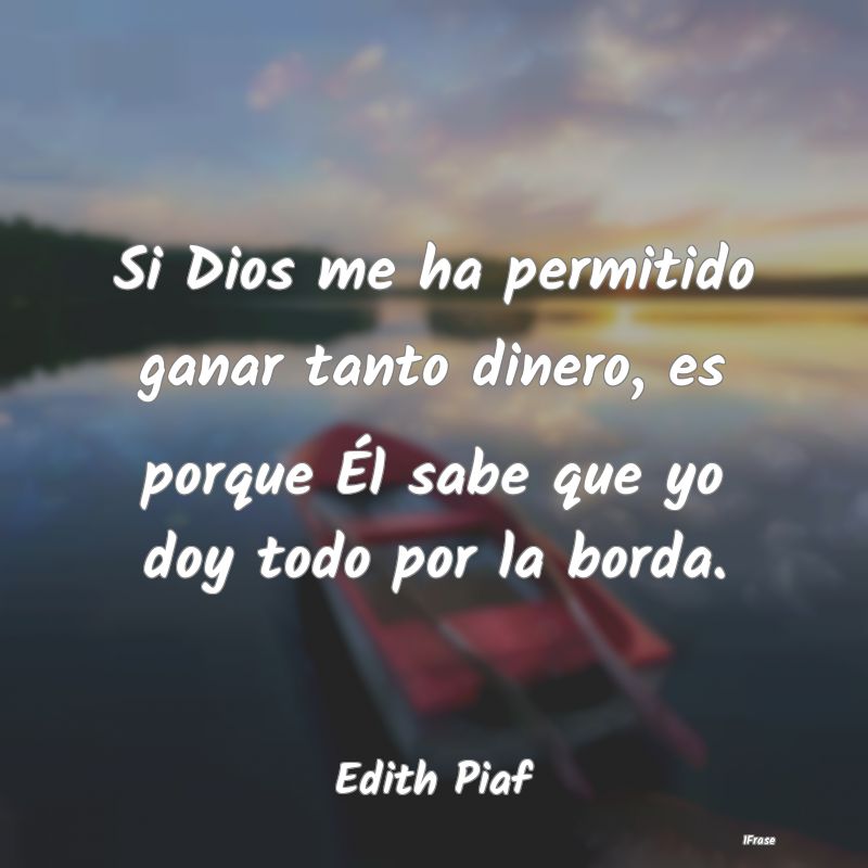 Si Dios me ha permitido ganar tanto dinero, es por...