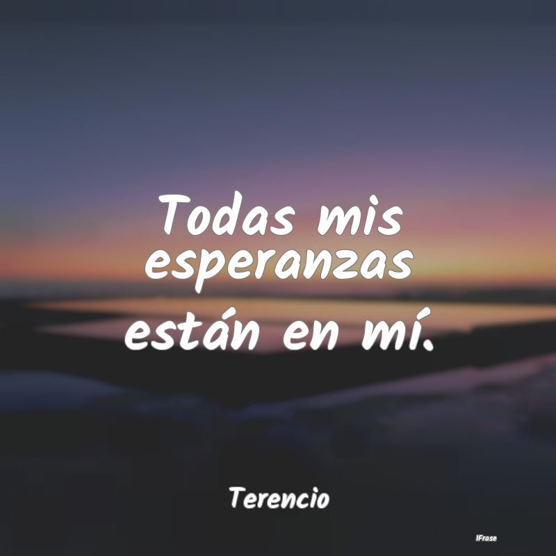 Todas mis esperanzas están en mí....