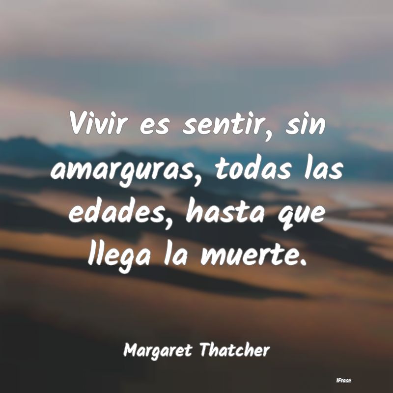 Vivir es sentir, sin amarguras, todas las edades, ...