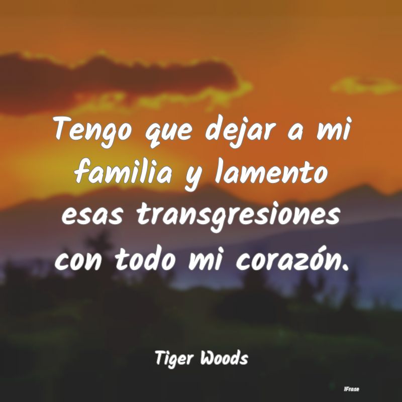 Tengo que dejar a mi familia y lamento esas transg...