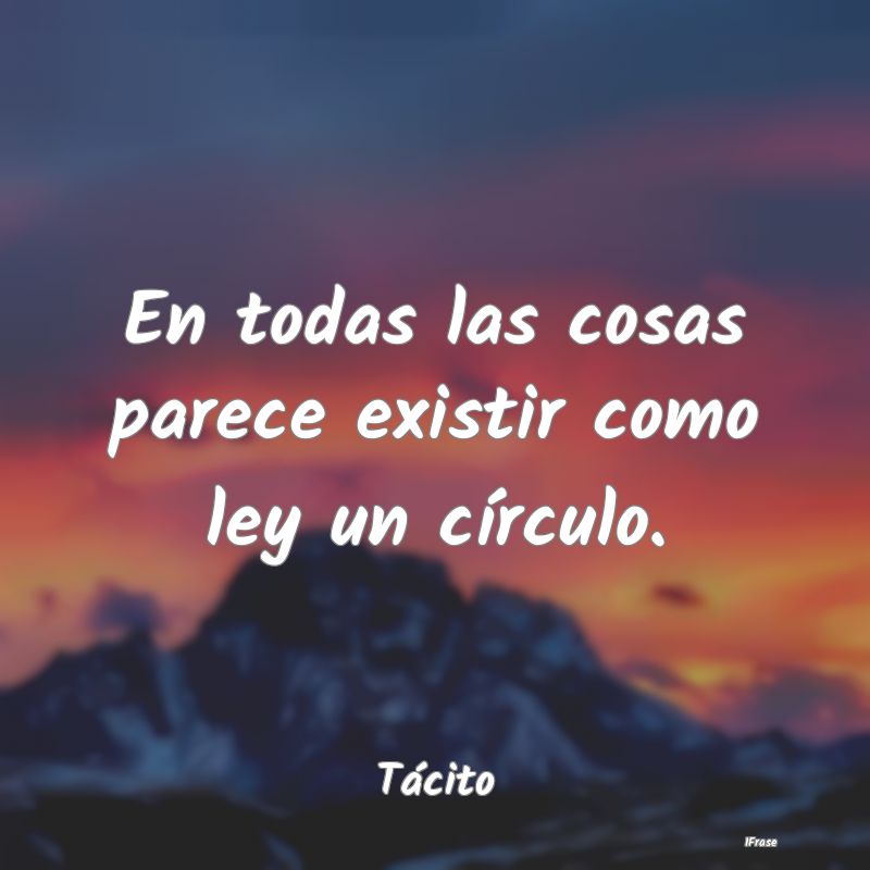 En todas las cosas parece existir como ley un cír...
