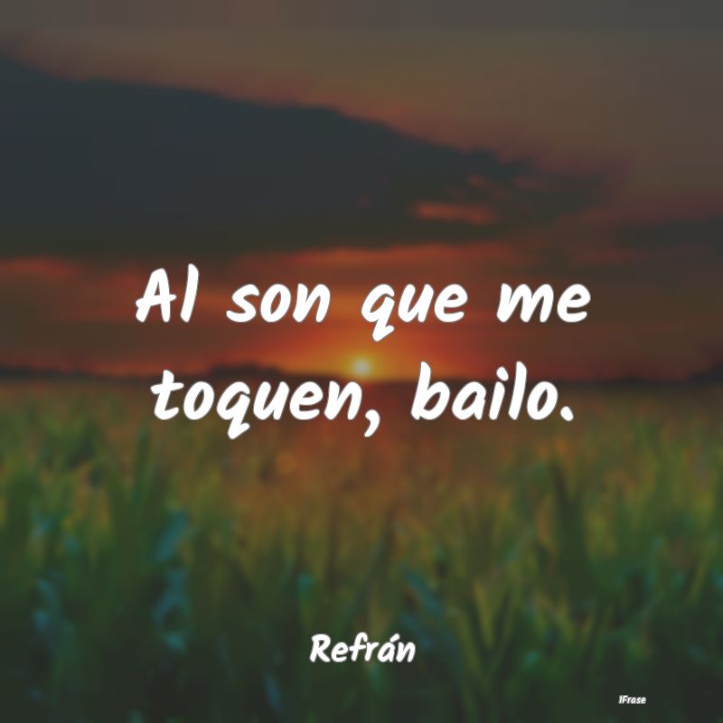 Al son que me toquen, bailo....