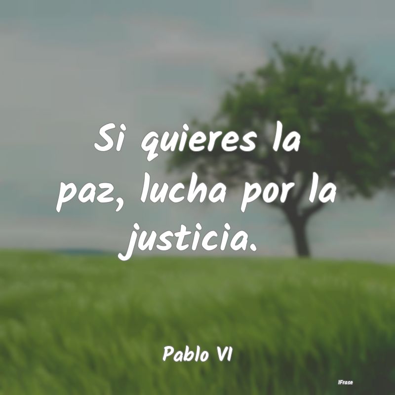 Si quieres la paz, lucha por la justicia....