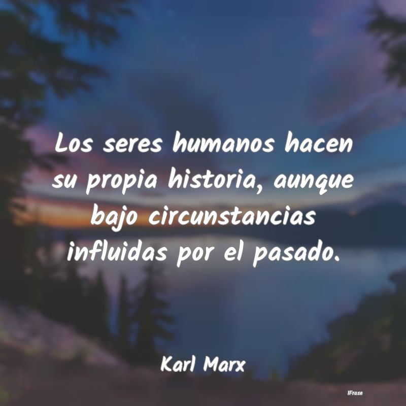 Los seres humanos hacen su propia historia, aunque...