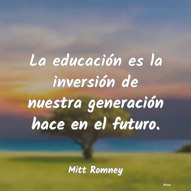 La educación es la inversión de nuestra generaci...