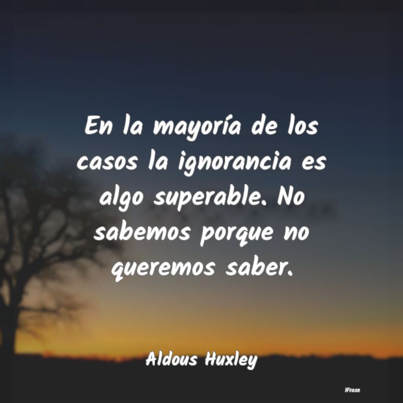 En la mayoría de los casos la ignorancia es algo ...