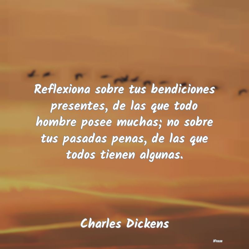 Reflexiona sobre tus bendiciones presentes, de las...