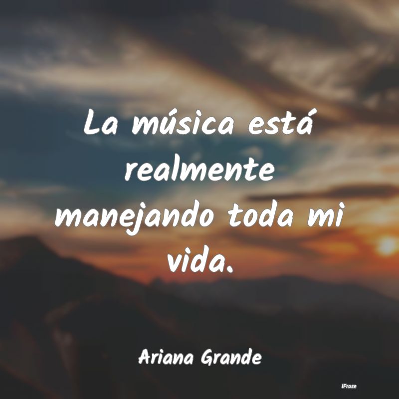 La música está realmente manejando toda mi vida....