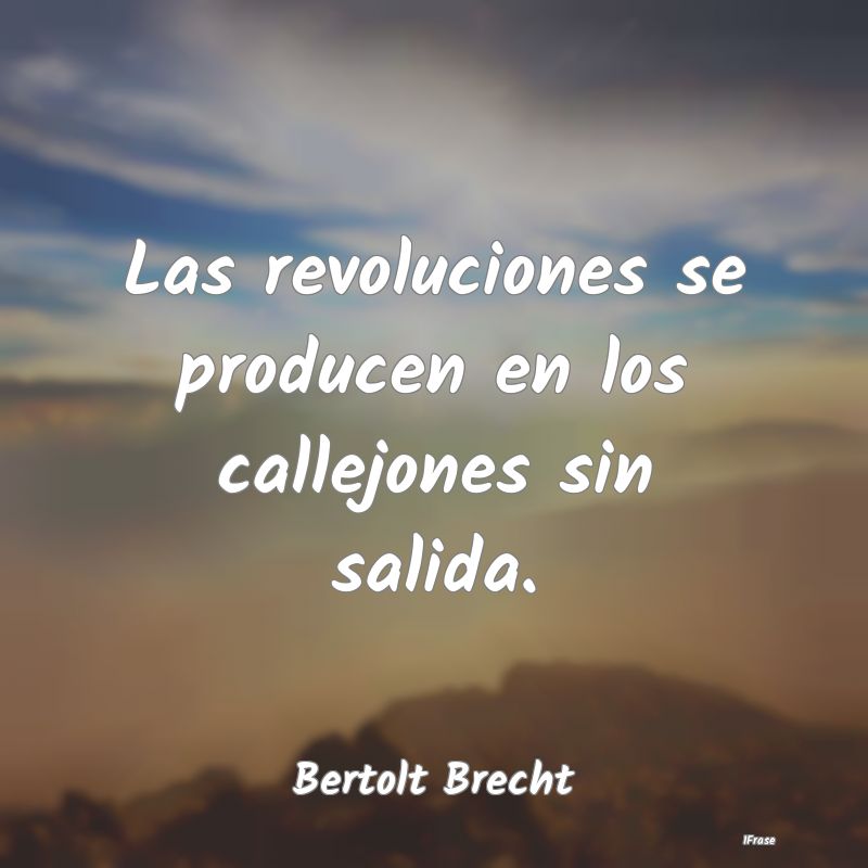 Las revoluciones se producen en los callejones sin...