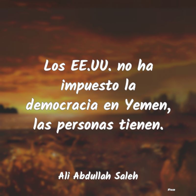 Los EE.UU. no ha impuesto la democracia en Yemen, ...