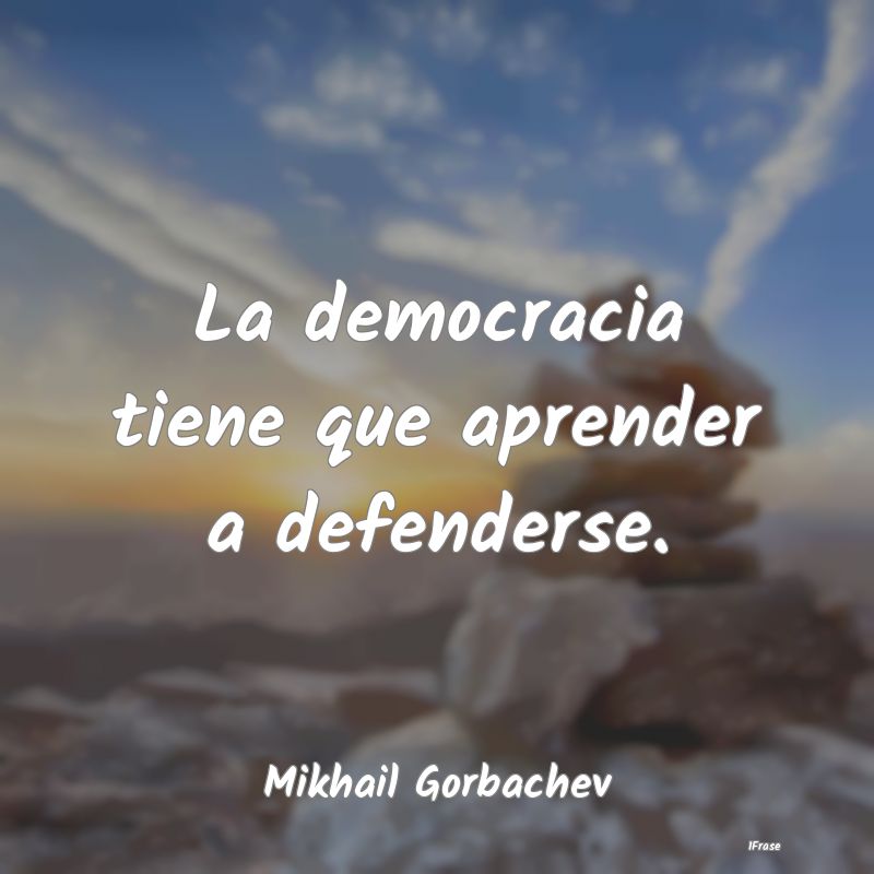 La democracia tiene que aprender a defenderse....