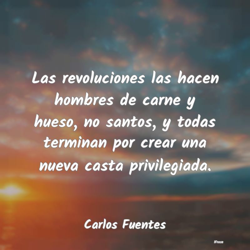 Las revoluciones las hacen hombres de carne y hues...