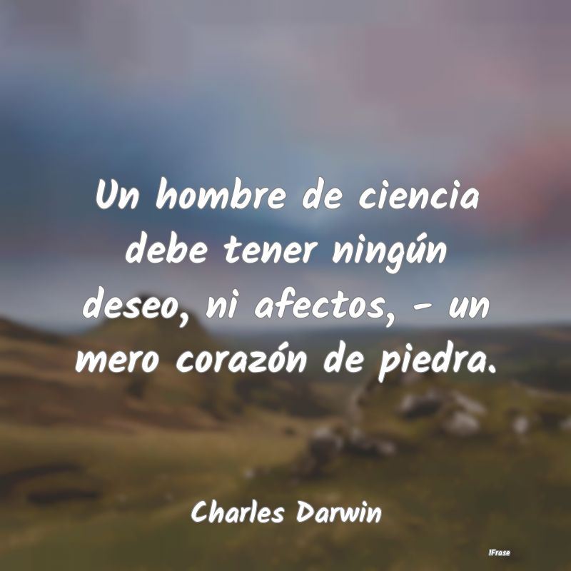 Un hombre de ciencia debe tener ningún deseo, ni ...