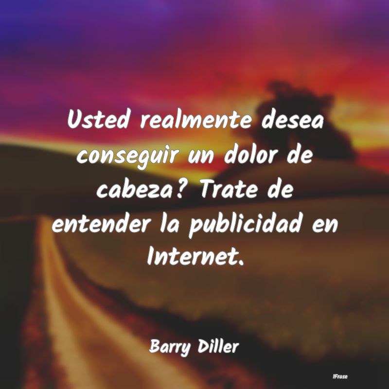 Usted realmente desea conseguir un dolor de cabeza...