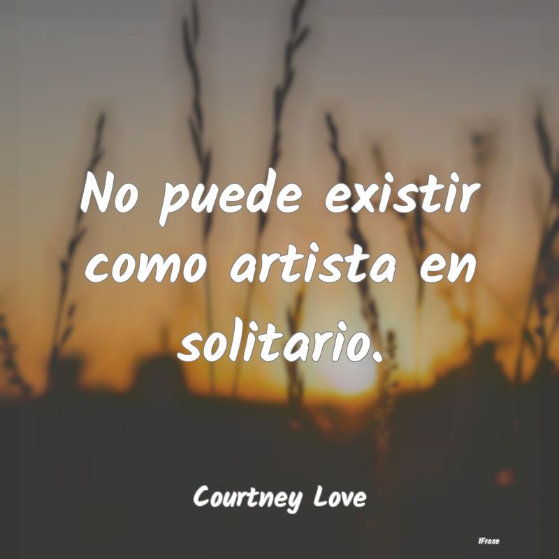 No puede existir como artista en solitario....