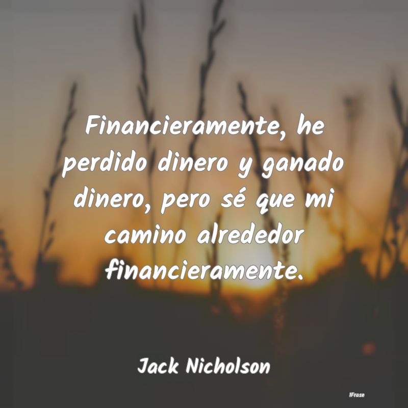 Financieramente, he perdido dinero y ganado dinero...