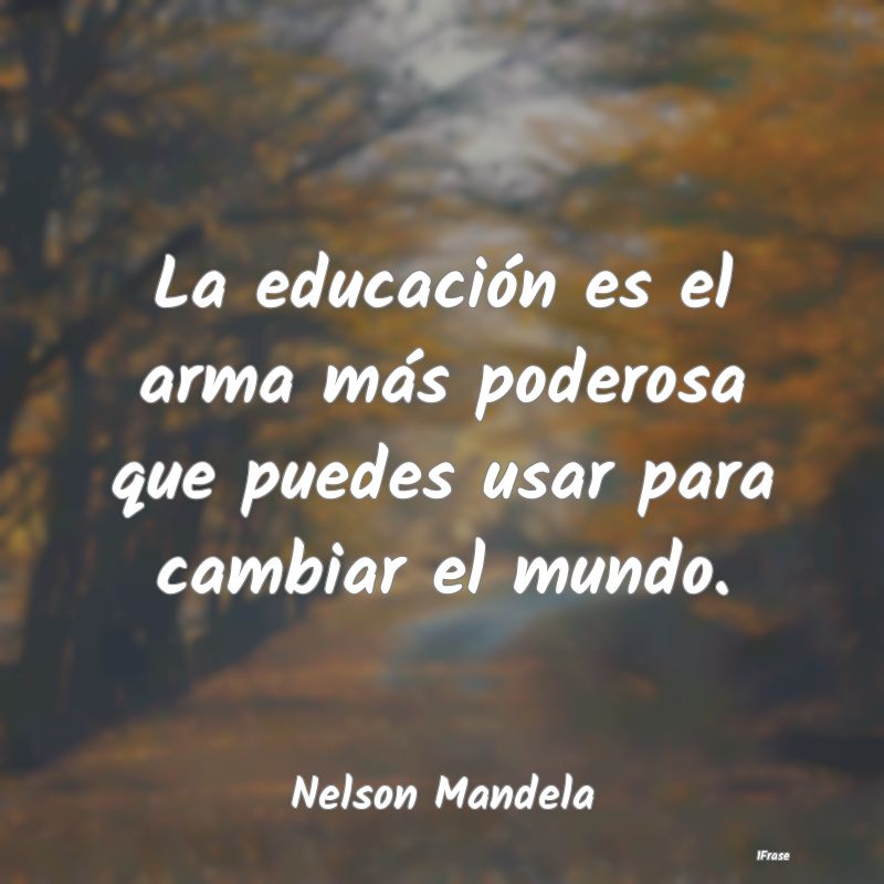 La educación es el arma más poderosa que puedes ...