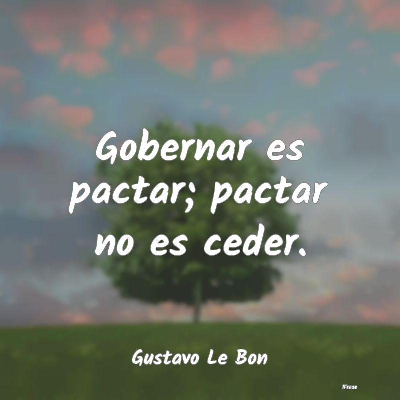 Gobernar es pactar; pactar no es ceder....