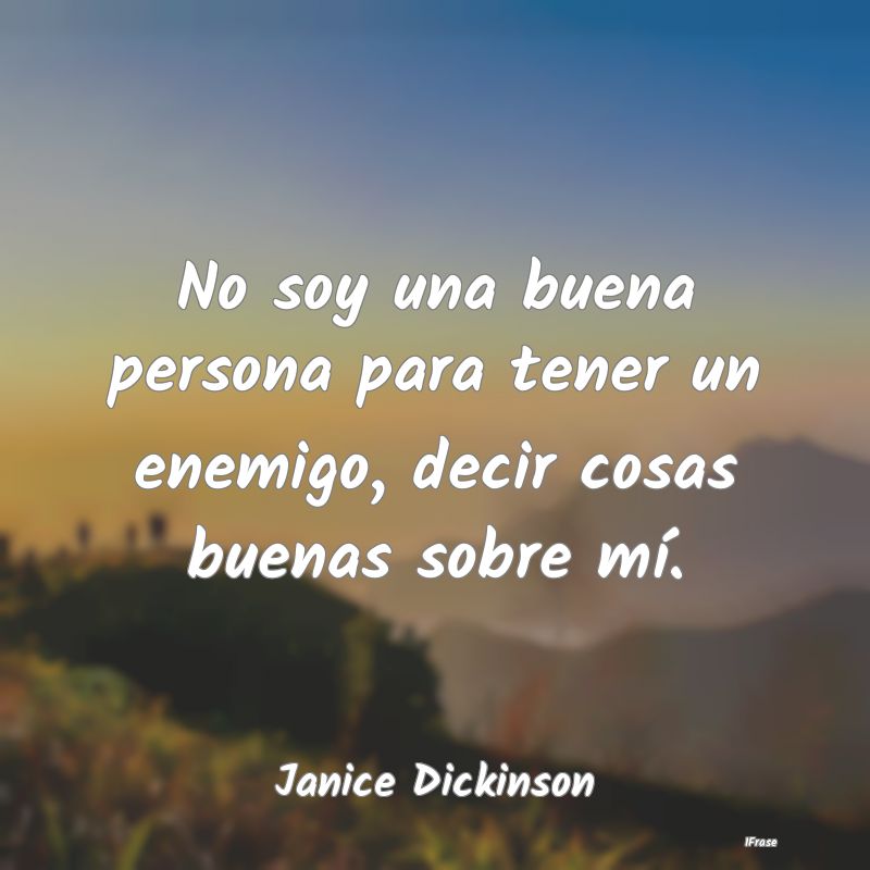 No soy una buena persona para tener un enemigo, de...