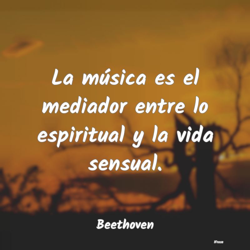 La música es el mediador entre lo espiritual y la...