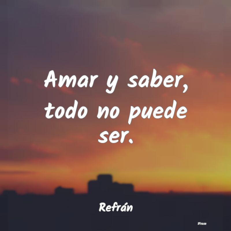 Amar y saber, todo no puede ser....