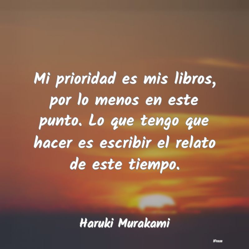 Mi prioridad es mis libros, por lo menos en este p...