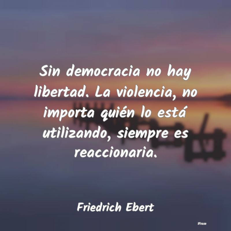 Sin democracia no hay libertad. La violencia, no i...