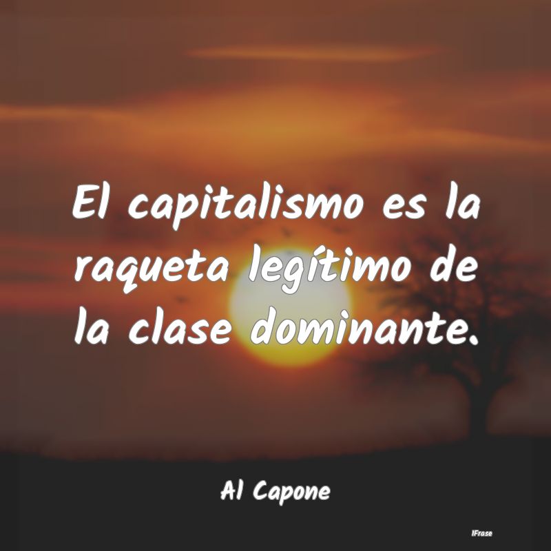 El capitalismo es la raqueta legítimo de la clase...