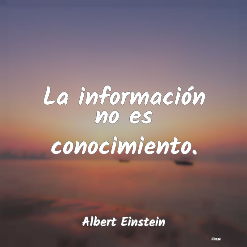 La información no es conocimiento....