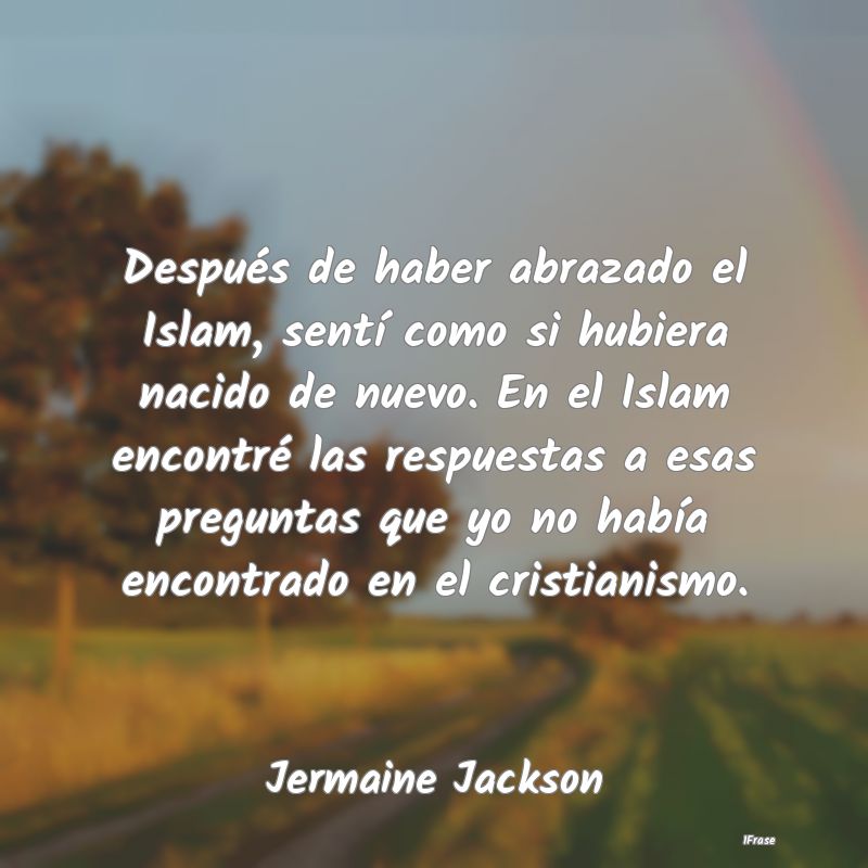 Después de haber abrazado el Islam, sentí como s...