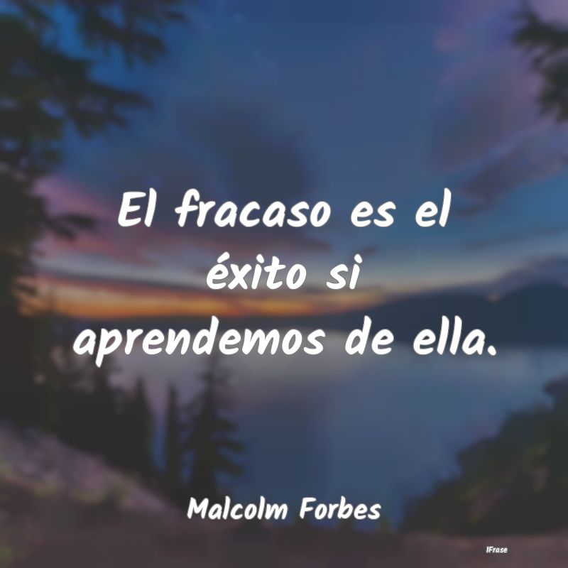 El fracaso es el éxito si aprendemos de ella....