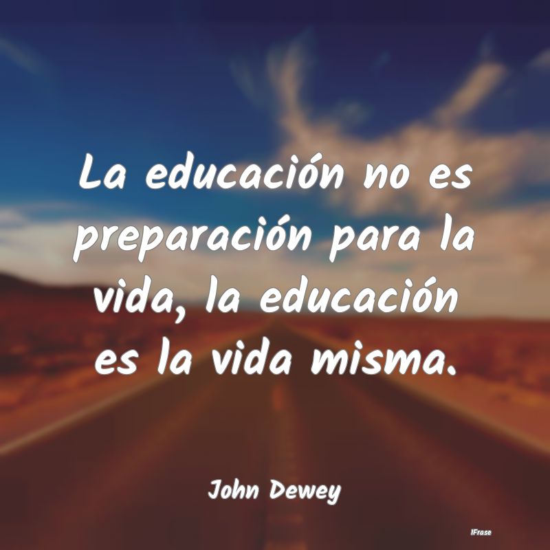 La educación no es preparación para la vida, la ...